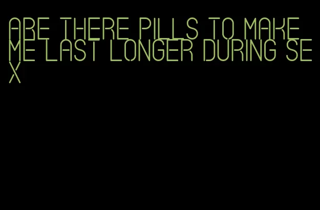 are there pills to make me last longer during sex