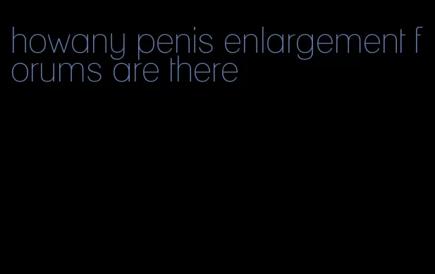 howany penis enlargement forums are there