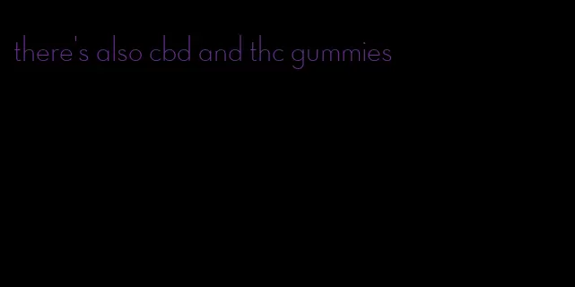 there's also cbd and thc gummies