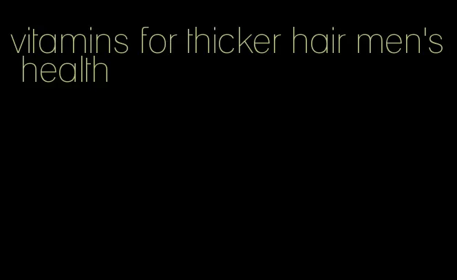 vitamins for thicker hair men's health