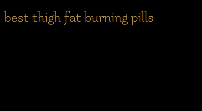 best thigh fat burning pills