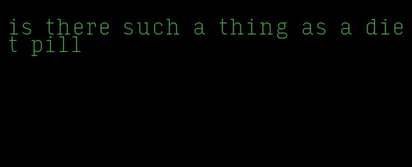 is there such a thing as a diet pill