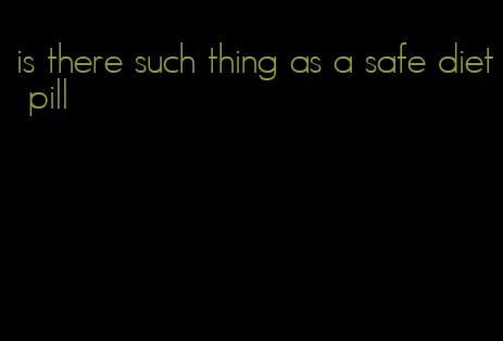 is there such thing as a safe diet pill