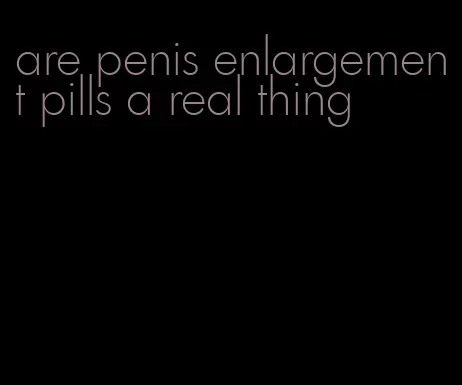 are penis enlargement pills a real thing