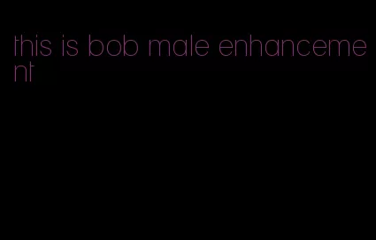 this is bob male enhancement