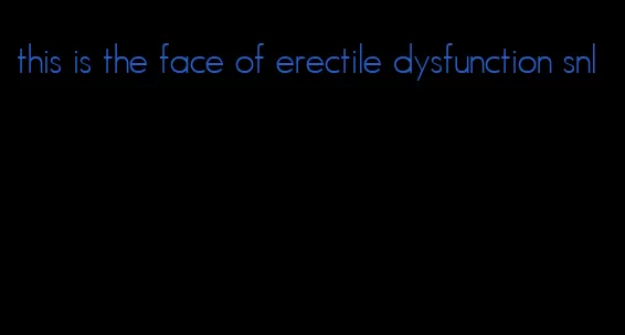 this is the face of erectile dysfunction snl