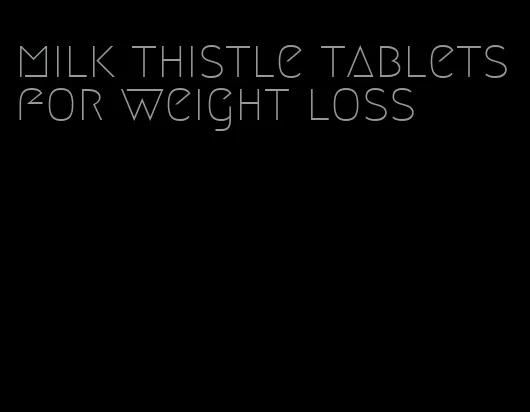 milk thistle tablets for weight loss