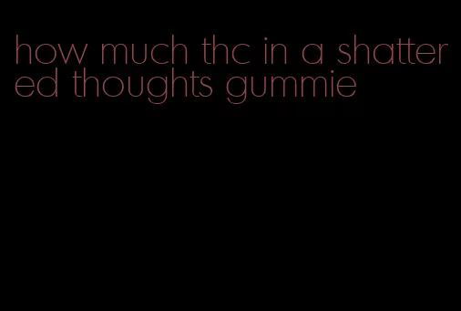 how much thc in a shattered thoughts gummie