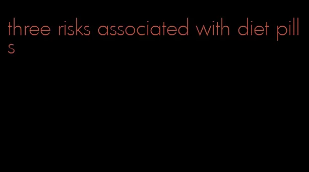 three risks associated with diet pills