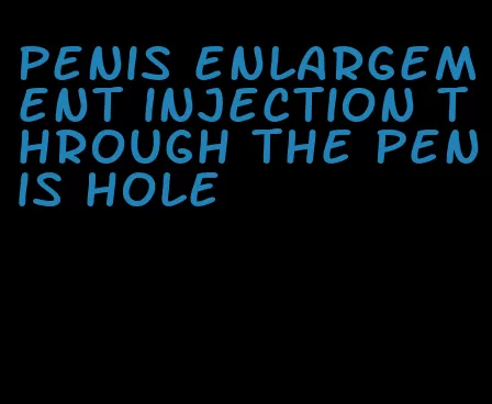 penis enlargement injection through the penis hole