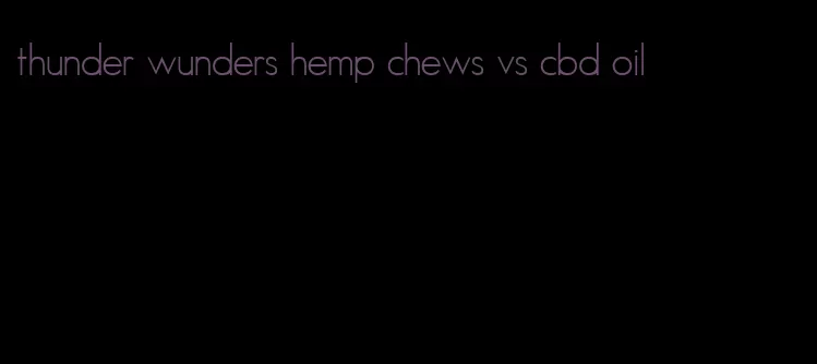 thunder wunders hemp chews vs cbd oil