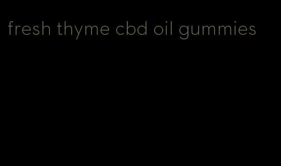 fresh thyme cbd oil gummies