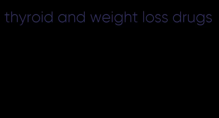 thyroid and weight loss drugs