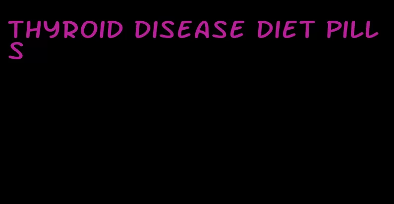 thyroid disease diet pills