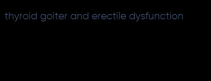 thyroid goiter and erectile dysfunction