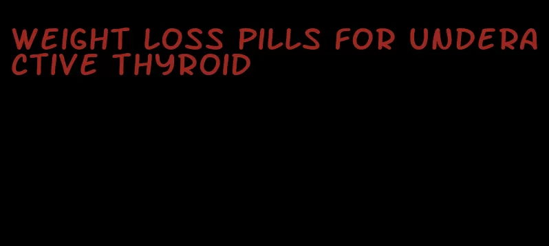 weight loss pills for underactive thyroid