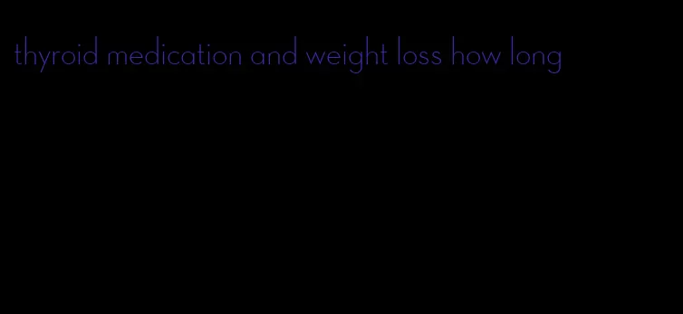 thyroid medication and weight loss how long