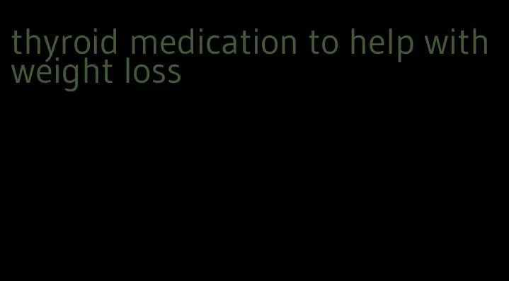 thyroid medication to help with weight loss