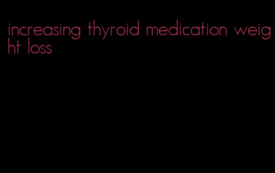 increasing thyroid medication weight loss