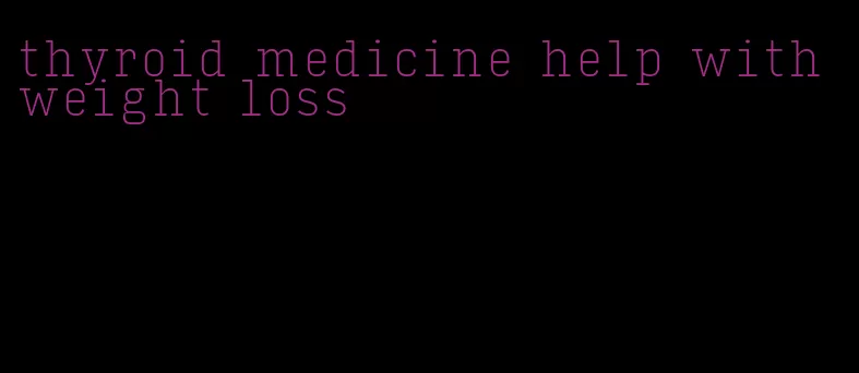 thyroid medicine help with weight loss