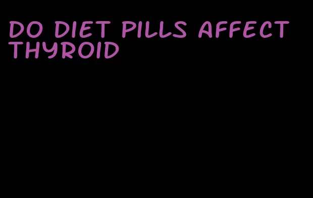 do diet pills affect thyroid