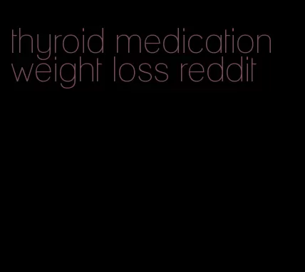 thyroid medication weight loss reddit