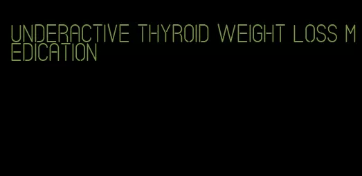 underactive thyroid weight loss medication