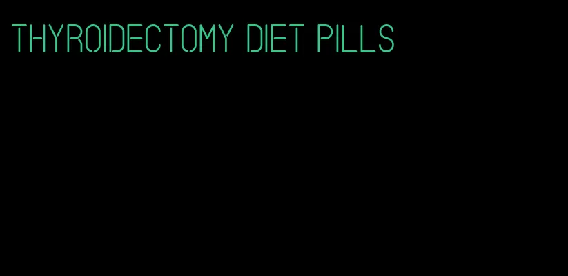 thyroidectomy diet pills