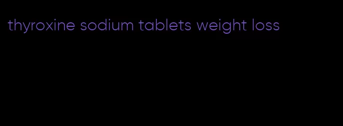 thyroxine sodium tablets weight loss