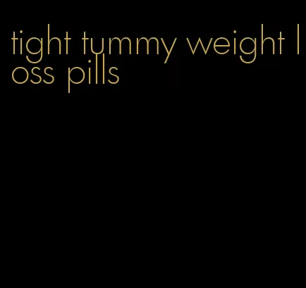 tight tummy weight loss pills