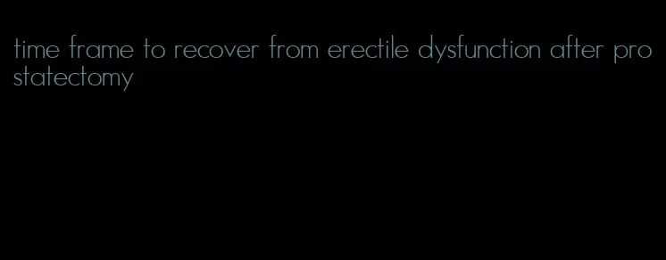 time frame to recover from erectile dysfunction after prostatectomy