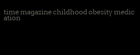 time magazine childhood obesity medication