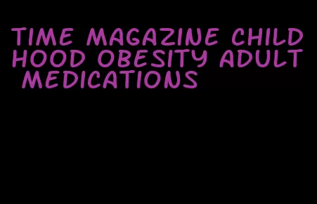 time magazine childhood obesity adult medications