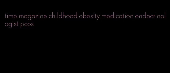 time magazine childhood obesity medication endocrinologist pcos