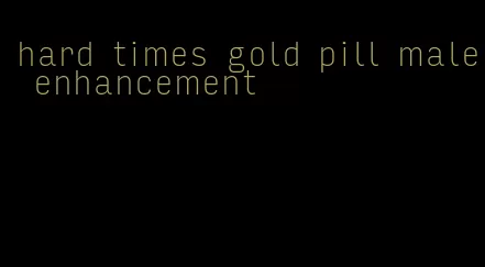 hard times gold pill male enhancement