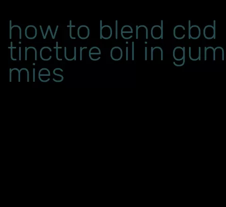 how to blend cbd tincture oil in gummies