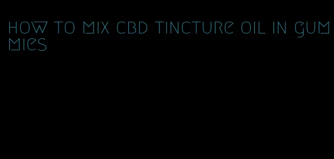 how to mix cbd tincture oil in gummies