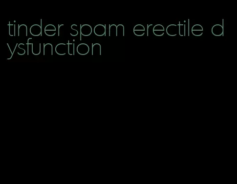 tinder spam erectile dysfunction