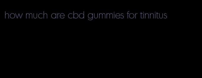 how much are cbd gummies for tinnitus