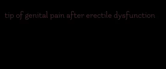 tip of genital pain after erectile dysfunction