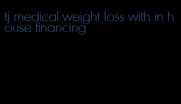 tj medical weight loss with in house financing