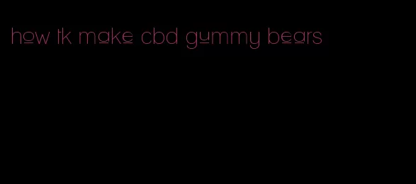 how tk make cbd gummy bears