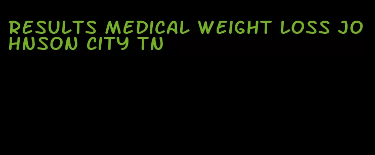 results medical weight loss johnson city tn