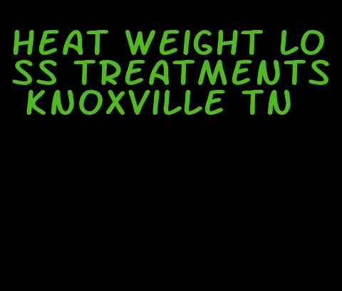 heat weight loss treatments knoxville tn