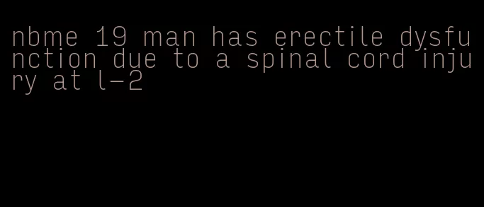 nbme 19 man has erectile dysfunction due to a spinal cord injury at l-2