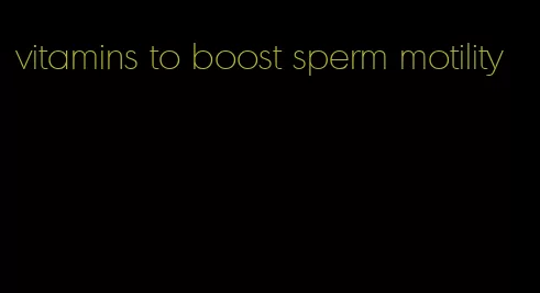 vitamins to boost sperm motility