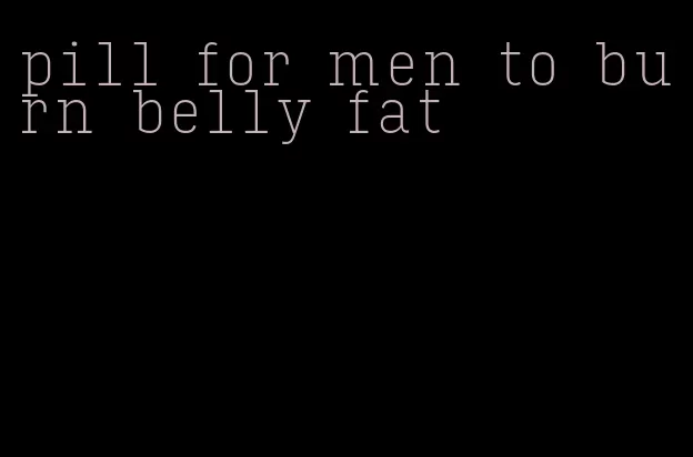 pill for men to burn belly fat