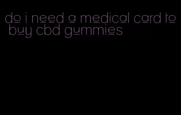 do i need a medical card to buy cbd gummies