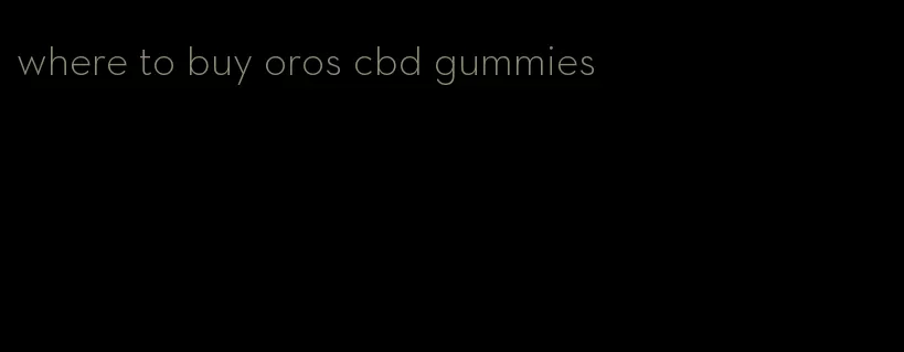 where to buy oros cbd gummies