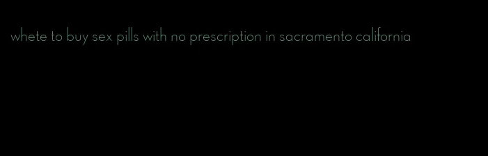 whete to buy sex pills with no prescription in sacramento california